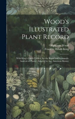 Wood's Illustrated Plant Record: With King's Check Tablets, for the Rapid and Systematic Analysis of Plants: Adapted to Any American Botany by King, Franklin Hiram