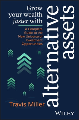 Grow Your Wealth Faster with Alternative Assets: A Complete Guide to the New Universe of Investment Opportunities by Miller, Travis