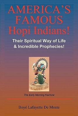 America's Famous Hopi Indians!: Their Spiritual Way of Life & Incredible Prophecies! by De Mente, Boye Lafayette