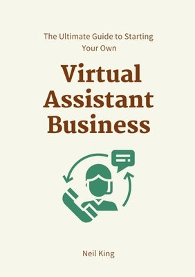 The Ultimate Guide to Starting Your Own Virtual Assistant Business by King, Neil