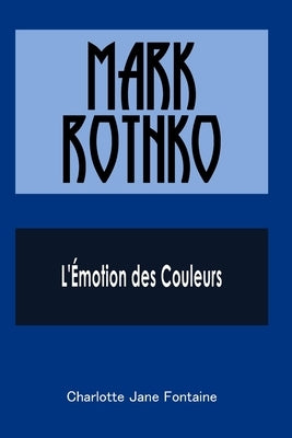 Mark Rothko: L'Émotion des Couleurs by Fontaine, Charlotte Jane