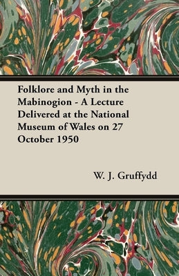 Folklore and Myth in the Mabinogion - A Lecture Delivered at the National Museum of Wales on 27 October 1950 by Gruffydd, W. J.