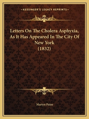 Letters On The Cholera Asphyxia, As It Has Appeared In The City Of New York (1832) by Paine, Martyn