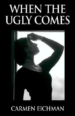 When the Ugly Comes by Eichman, Carmen
