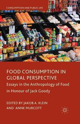 Food Consumption in Global Perspective: Essays in the Anthropology of Food in Honour of Jack Goody by Klein, J.