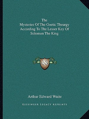 The Mysteries Of The Goetic Theurgy According To The Lesser Key Of Solomon The King by Waite, Arthur Edward