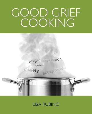 Good Grief Cooking by Rubino, Lisa