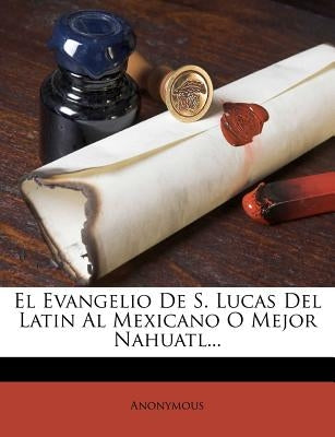 El Evangelio De S. Lucas Del Latin Al Mexicano O Mejor Nahuatl... by Anonymous