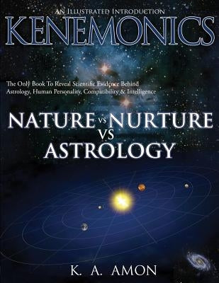 Nature vs Nurture vs Astrology: An Illustrated Introduction to Kenemonics by Amon, K. a.