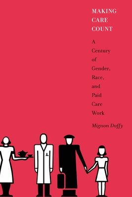 Making Care Count: A Century of Gender, Race, and Paid Care Work by Duffy, Mignon