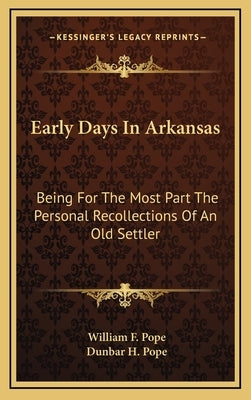 Early Days In Arkansas: Being For The Most Part The Personal Recollections Of An Old Settler by Pope, William F.