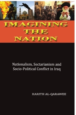 Imagining the Nation: Nationalism, Sectarianism and Socio-Political Conflict in Iraq by Al Qarawee, Harith