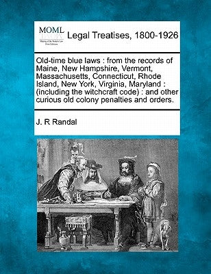 Old-Time Blue Laws: From the Records of Maine, New Hampshire, Vermont, Massachusetts, Connecticut, Rhode Island, New York, Virginia, Maryl by Randal, J. R.
