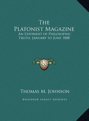 The Platonist Magazine: An Exponent of Philosophic Truth, January to June 1888 by Johnson, Thomas M.