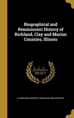 Biographical and Reminiscent History of Richland, Clay and Marion Counties, Illinois by Illinois Bibliography