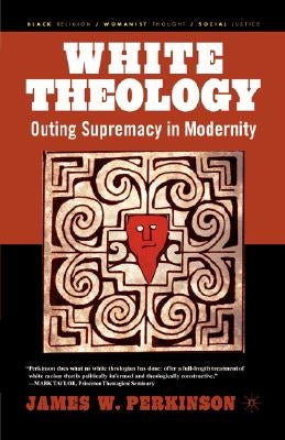 White Theology: Outing Supremacy in Modernity by Perkinson, J.