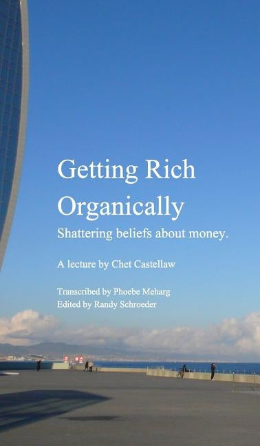 Getting Rich Organically: Shattering beliefs about money. by Castellaw, Chet