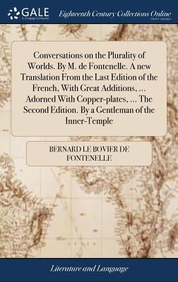 Conversations on the Plurality of Worlds. By M. de Fontenelle. A new Translation From the Last Edition of the French, With Great Additions, ... Adorne by Fontenelle, Bernard Le Bovier De
