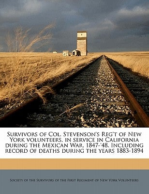 Survivors of Col. Stevenson's Reg't of New York Volunteers, in Service in California During the Mexican War, 1847-'48. Including Record of Deaths Duri by Society of the Survivors of the First Re