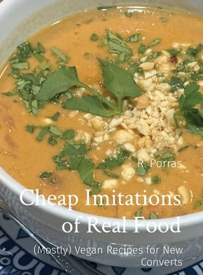 Cheap Imitations of Real Food: (Mostly) Vegan Recipes for New Converts by Porras, R.