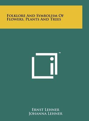 Folklore And Symbolism Of Flowers, Plants And Trees by Lehner, Ernst