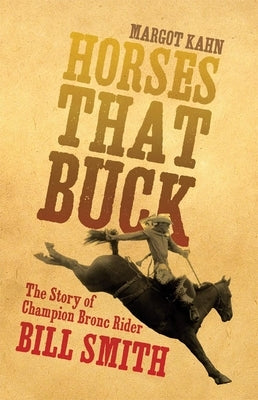 Horses That Buck: The Story of Champion Bronc Rider Bill Smith Volume 5 by Kahn, Margot