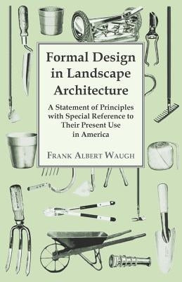 Formal Design in Landscape Architecture - A Statement of Principles with Special Reference to Their Present Use in America by Waugh, Frank Albert