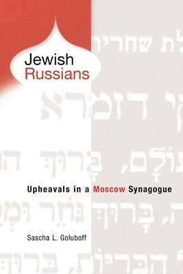 Jewish Russians: Upheavals in a Moscow Synagogue by Goluboff, Sascha L.