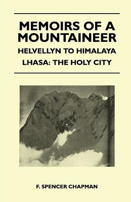 Memoirs of a Mountaineer - Helvellyn to Himalaya Lhasa: The Holy City by Chapman, F. Spencer