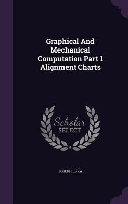 Graphical And Mechanical Computation Part 1 Alignment Charts by Lipka, Joseph