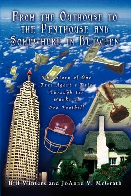 From the Outhouse to the Penthouse and Somewhere in Between: The Story of One Free Agent's Trip Through the Ranks of Pro Football by Winters, Bill