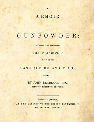 A Memoir on Gunpowder: in which are discussed the Principles both of its Manufacture and Proof by Braddock, John