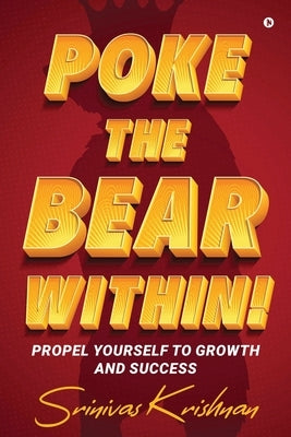 Poke the Bear Within!: Propel Yourself to Growth and Success by Srinivas Krishnan