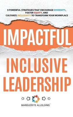 Impactful Inclusive Leadership: 9 Powerful Strategies That Encourage Diversity, Foster Equity, and Cultivate Inclusivity to Transform Your Workplace by Allolding