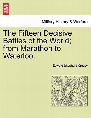 The Fifteen Decisive Battles of the World; from Marathon to Waterloo. by Creasy, Edward Shepherd