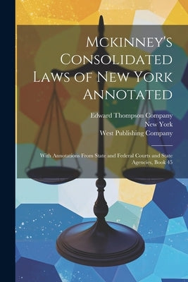 Mckinney's Consolidated Laws of New York Annotated: With Annotations From State and Federal Courts and State Agencies, Book 45 by York, New