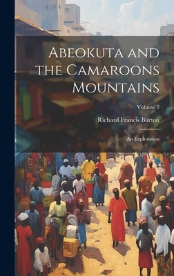 Abeokuta and the Camaroons Mountains: An Exploration; Volume 2 by Burton, Richard Francis