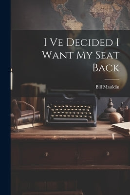 I Ve Decided I Want My Seat Back by Bill Mauldin