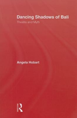 Dancing Shadows Of Bali: Theatre and Myth by Hobart, Angela