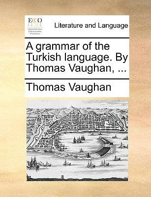 A grammar of the Turkish language. By Thomas Vaughan, ... by Vaughan, Thomas