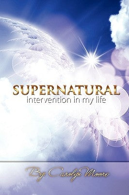 Supernatural Intervention in My Life by Moore, Carolyn A.
