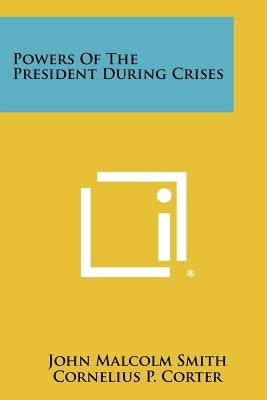 Powers of the President During Crises by Smith, John Malcolm
