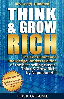 Think and Grow Rich: The Consultant and Knowledge Workers Edition by Oyegunle, Toks K.