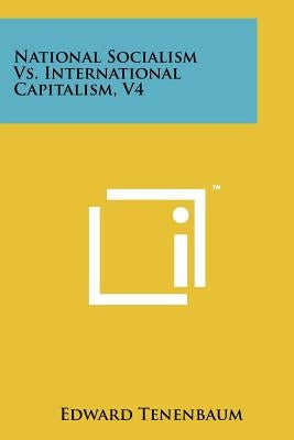National Socialism Vs. International Capitalism, V4 by Tenenbaum, Edward