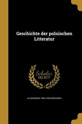 Geschichte der polnischen Litteratur by BrÃ¼ckner, Aleksander 1856-1939