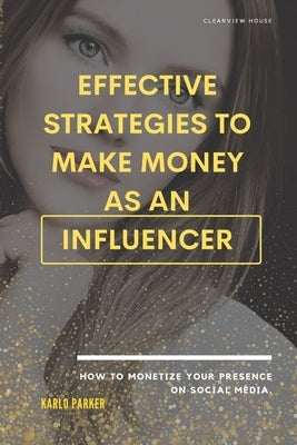 Effective strategies to make money as an influencer.: How to monetize your presence on social media. by Parker, Karlo