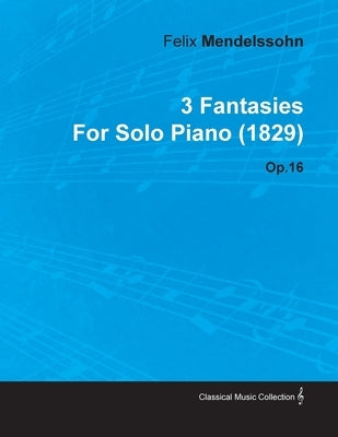 3 Fantasies by Felix Mendelssohn for Solo Piano (1829) Op.16 by Mendelssohn, Felix