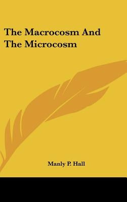 The Macrocosm And The Microcosm by Hall, Manly P.