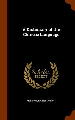 A Dictionary of the Chinese Language by Morrison, Robert