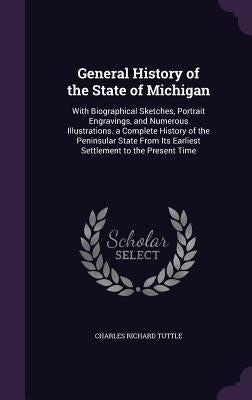 General History of the State of Michigan: With Biographical Sketches, Portrait Engravings, and Numerous Illustrations. a Complete History of the Penin by Tuttle, Charles Richard